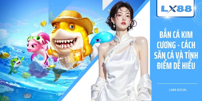 Bắn Cá Kim Cương - Cách Săn Cá Và Tính Điểm Dễ Hiểu