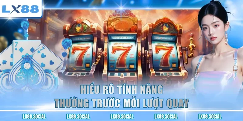 Hiểu rõ tính năng thưởng trước mỗi lượt quay