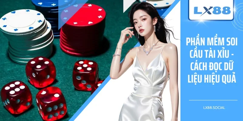 Phần Mềm Soi Cầu Tài Xỉu - Cách Đọc Dữ Liệu Hiệu Quả