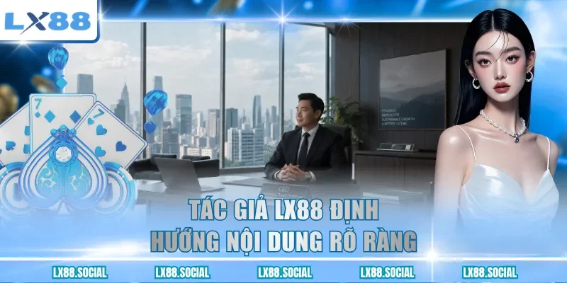 Tác giả LX88 định hướng nội dung rõ ràng