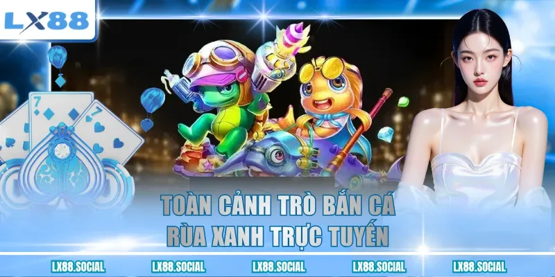 Toàn cảnh trò bắn cá rùa xanh trực tuyến